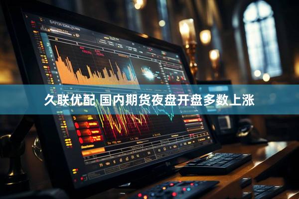 久联优配 国内期货夜盘开盘多数上涨