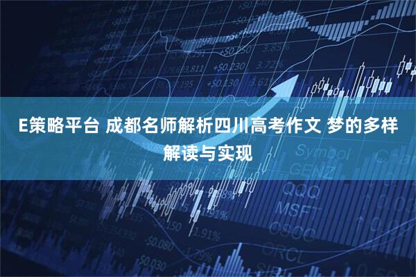 E策略平台 成都名师解析四川高考作文 梦的多样解读与实现