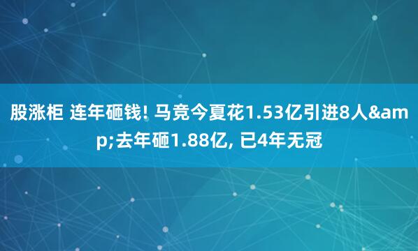 股涨柜 连年砸钱! 马竞今夏花1.53亿引进8人&去年砸1.88亿, 已4年无冠