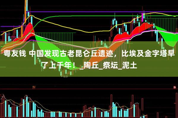 粤友钱 中国发现古老昆仑丘遗迹，比埃及金字塔早了上千年！_陶丘_祭坛_泥土