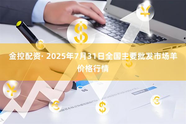 金控配资· 2025年7月31日全国主要批发市场羊价格行情