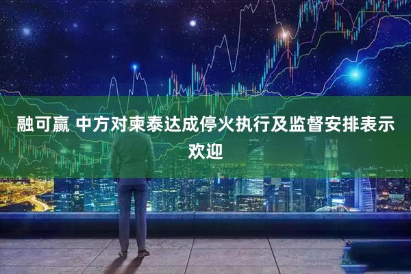融可赢 中方对柬泰达成停火执行及监督安排表示欢迎