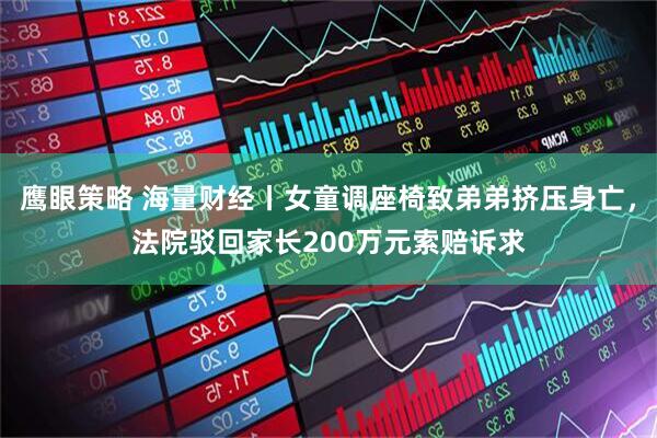鹰眼策略 海量财经丨女童调座椅致弟弟挤压身亡，法院驳回家长200万元索赔诉求